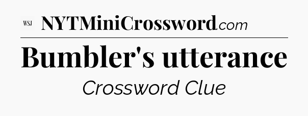 Bumbler's utterance - WSJ Crossword