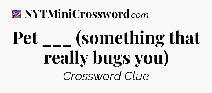 Pet ___ (something that really bugs you) Crossword Clue