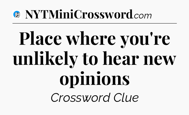 Place where you're unlikely to hear new opinions Crossword Clue