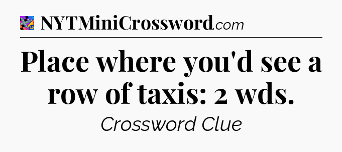 Place where you'd see a row of taxis: 2 wds Crossword Clue