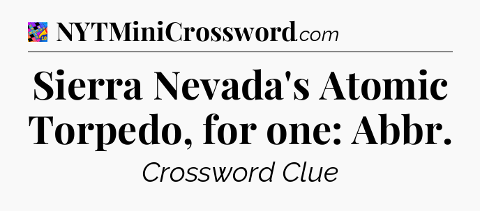 Sierra Nevada's Atomic Torpedo, for one: Abbr Crossword Clue