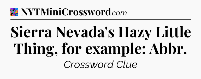 Sierra Nevada's Hazy Little Thing, for example: Abbr Crossword Clue
