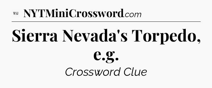 Sierra Nevada's Torpedo, e.g - WSJ Crossword