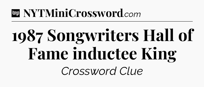 1987 Songwriters Hall of Fame inductee King Crossword Clue
