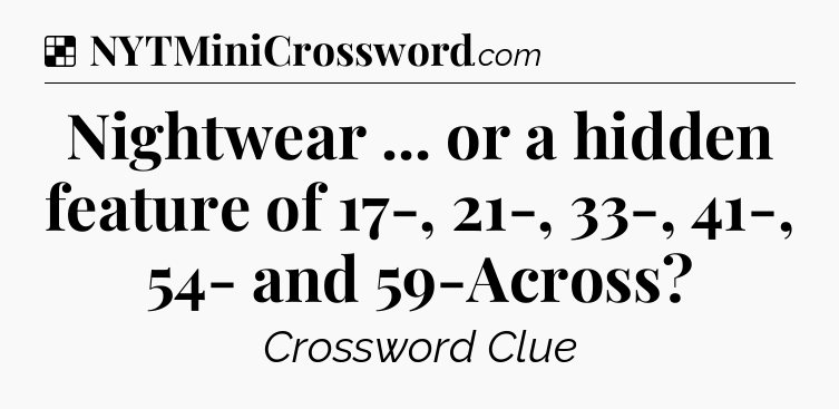 Solution: Nightwear ... or a hidden feature of 17-, 21-, 33-, 41-, 54- and 59-Across - NYT Crossword