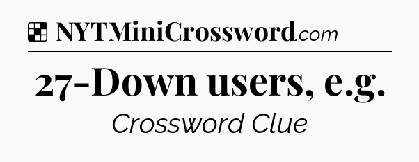 Solution: 27-Down users, e.g - NYT Crossword