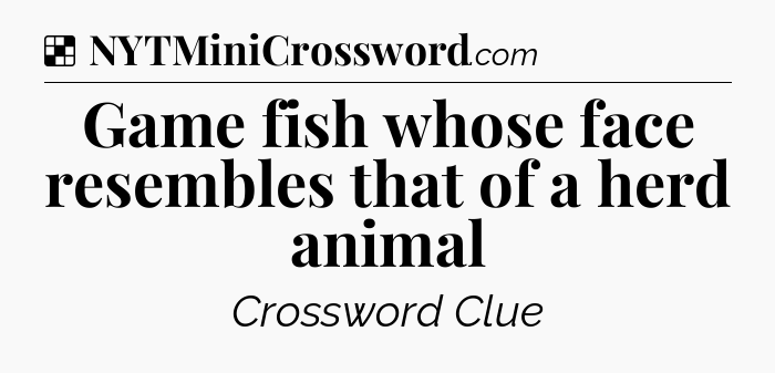 Solution: Game fish whose face resembles that of a herd animal - NYT Crossword