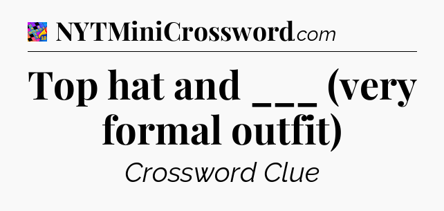 Top hat and ___ (very formal outfit) Crossword Clue