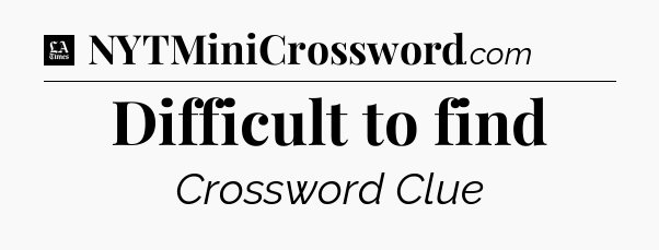 Difficult to find - LA Times Crossword