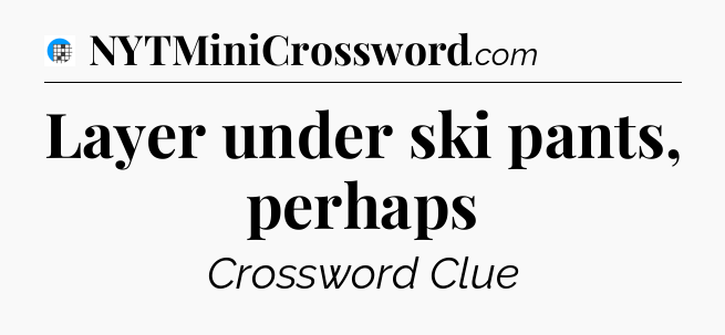Layer under ski pants, perhaps Crossword Clue