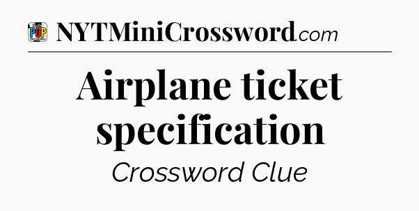 Airplane ticket specification Crossword Clue