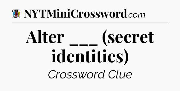 Alter ___ (secret identities) Crossword Clue