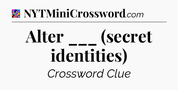 Alter ___ (secret identities) Crossword Clue