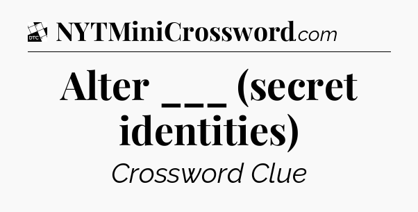 Alter ___ (secret identities) - Daily Themed Classic Crossword