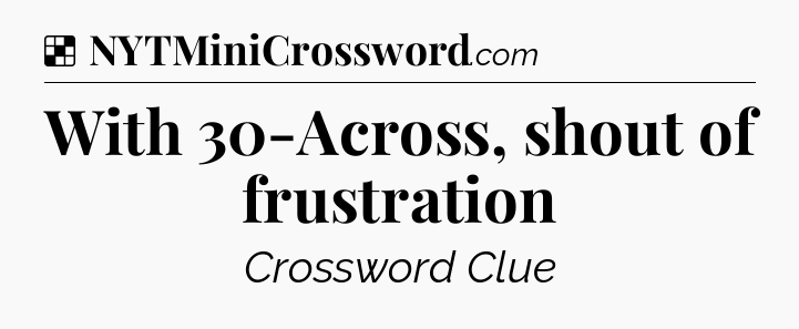 Solution: With 30-Across, shout of frustration - NYT Crossword