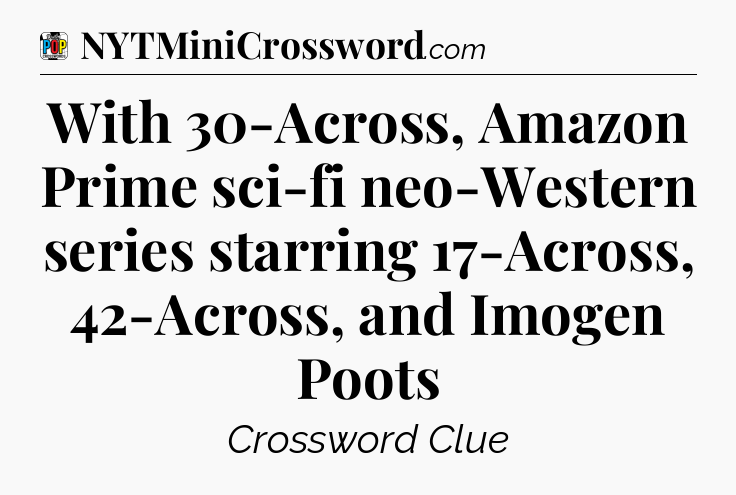 With 30-Across, Amazon Prime sci-fi neo-Western series starring 17-Across, 42-Across, and Imogen Poots Crossword Clue