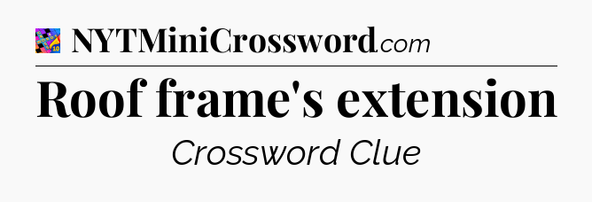 Roof frame's extension Crossword Clue