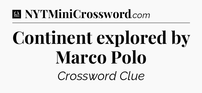 Continent explored by Marco Polo - LA Times Crossword