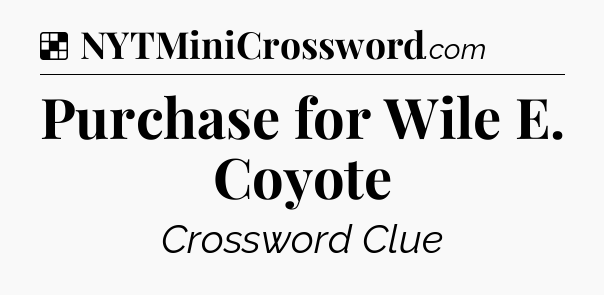 Solution: Purchase for Wile E. Coyote - NYT Crossword