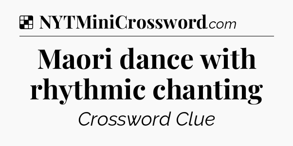 Solution: Maori dance with rhythmic chanting - NYT Crossword
