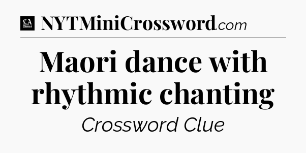 Maori dance with rhythmic chanting - LA Times Crossword