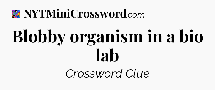 Blobby organism in a bio lab Crossword Clue