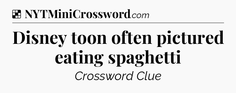 Solution: Disney toon often pictured eating spaghetti - NYT Crossword