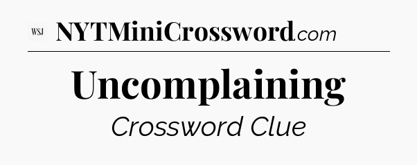 Uncomplaining - WSJ Crossword