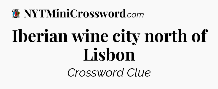Iberian wine city north of Lisbon Crossword Clue