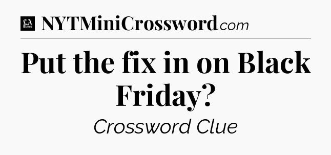 Put the fix in on Black Friday - LA Times Crossword