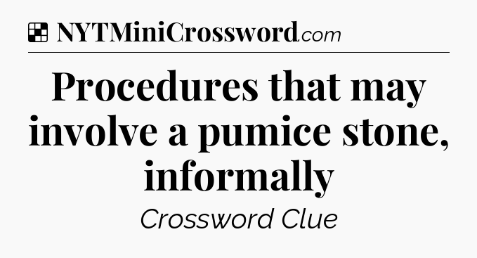 Solution: Procedures that may involve a pumice stone, informally - NYT Crossword