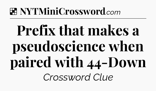 Solution: Prefix that makes a pseudoscience when paired with 44-Down - NYT Crossword