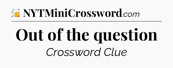 Out of the question - 7 Little Words