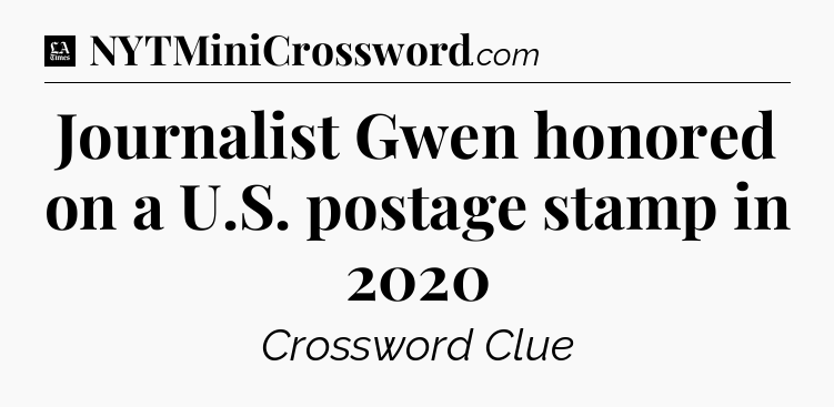 Journalist Gwen honored on a U.S. postage stamp in 2020 - LA Times Crossword