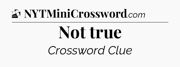 Not true - Daily Themed Classic Crossword