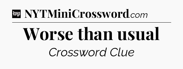 Worse than usual Crossword Clue