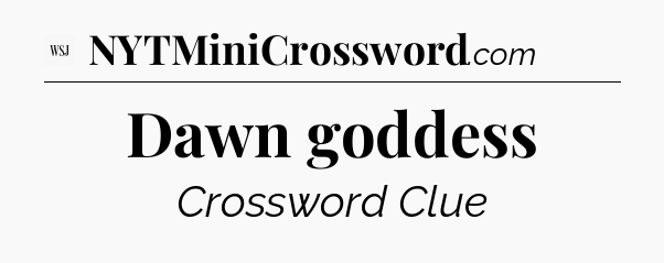Dawn goddess - WSJ Crossword
