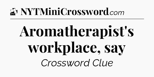 Aromatherapist's workplace, say - Daily Themed Classic Crossword