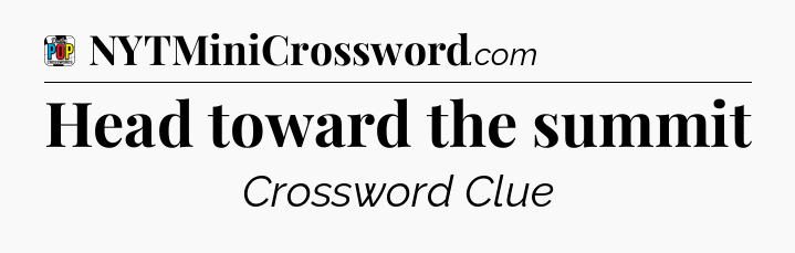 Head toward the summit Crossword Clue