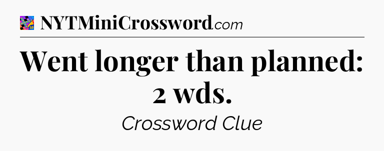 Went longer than planned: 2 wds Crossword Clue
