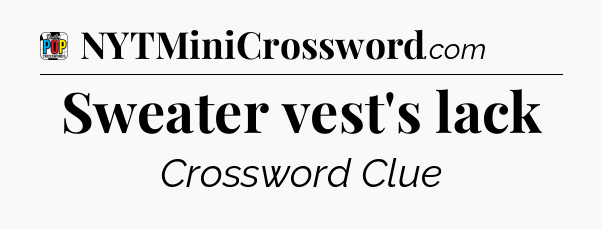 Sweater vest's lack Crossword Clue