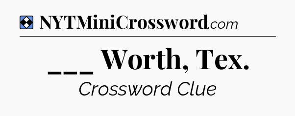 Solution: ___ Worth, Tex - NYT Mini Crossword