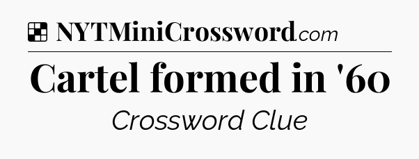 Solution: Cartel formed in '60 - NYT Crossword