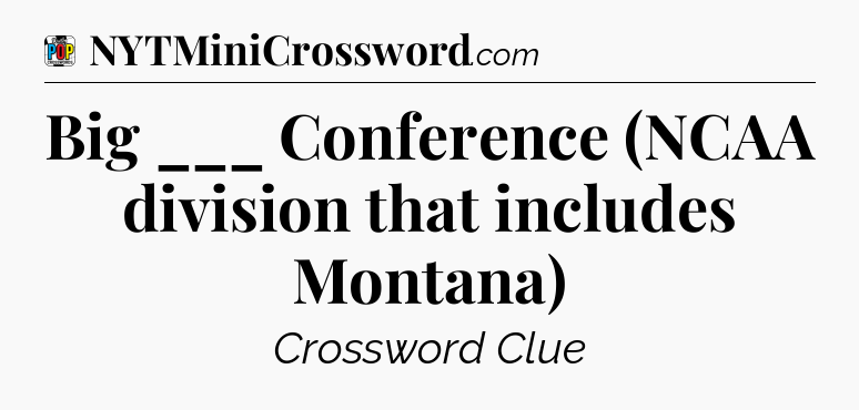 Big ___ Conference (NCAA division that includes Montana) Crossword Clue