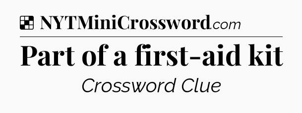 Solution: Part of a first-aid kit - NYT Crossword