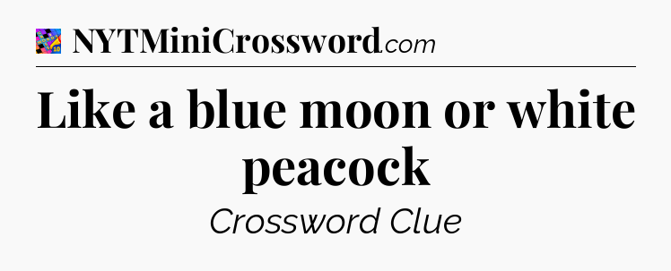 Like a blue moon or white peacock Crossword Clue
