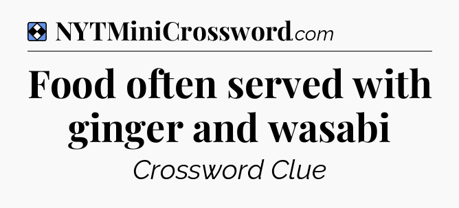 Solution: Food often served with ginger and wasabi - NYT Mini Crossword
