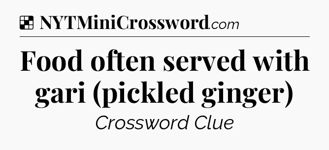 Solution: Food often served with gari (pickled ginger) - NYT Crossword