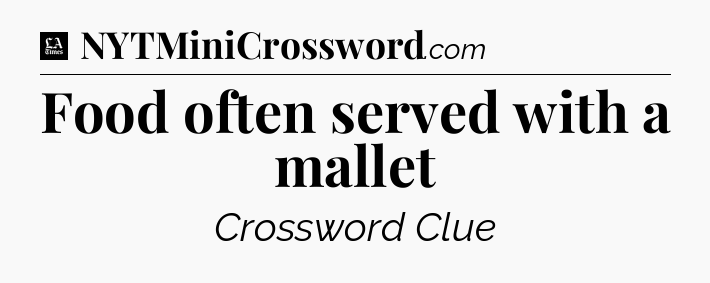 Food often served with a mallet - LA Times Crossword