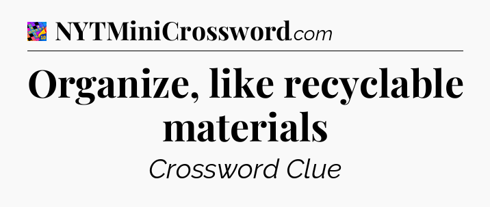 Organize, like recyclable materials Crossword Clue
